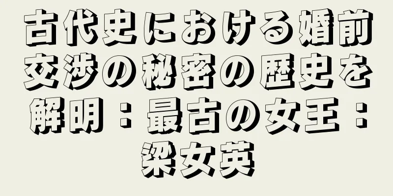 古代史における婚前交渉の秘密の歴史を解明：最古の女王：梁女英