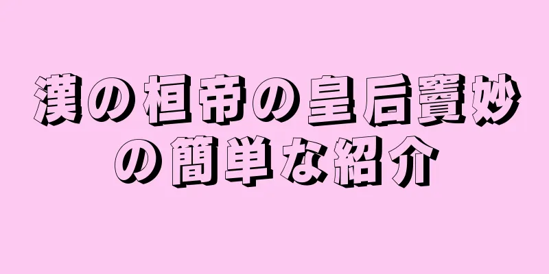 漢の桓帝の皇后竇妙の簡単な紹介