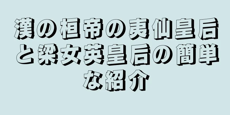 漢の桓帝の夷仙皇后と梁女英皇后の簡単な紹介