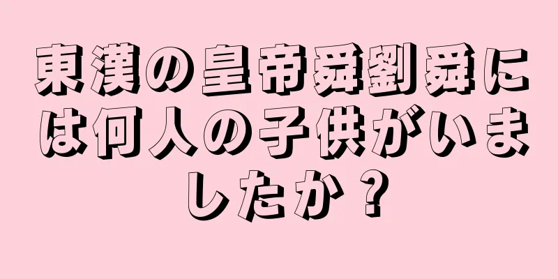 東漢の皇帝舜劉舜には何人の子供がいましたか？