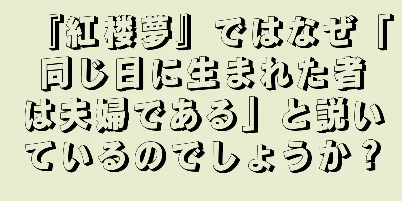 『紅楼夢』ではなぜ「同じ日に生まれた者は夫婦である」と説いているのでしょうか？