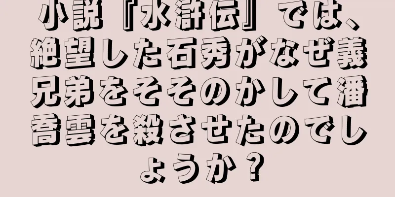 小説『水滸伝』では、絶望した石秀がなぜ義兄弟をそそのかして潘喬雲を殺させたのでしょうか？