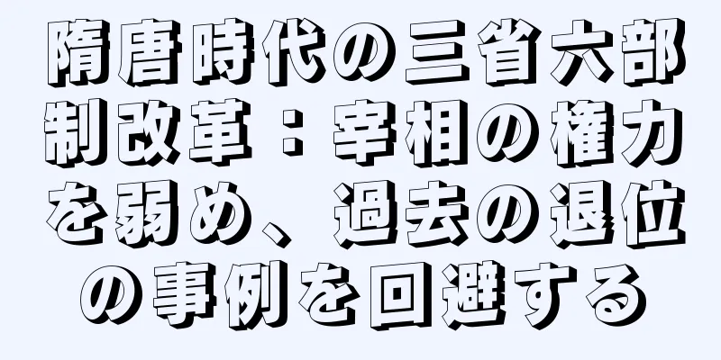 隋唐時代の三省六部制改革：宰相の権力を弱め、過去の退位の事例を回避する
