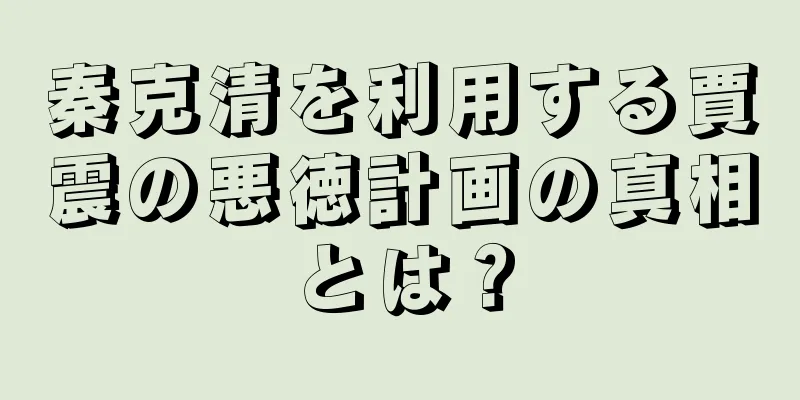 秦克清を利用する賈震の悪徳計画の真相とは？