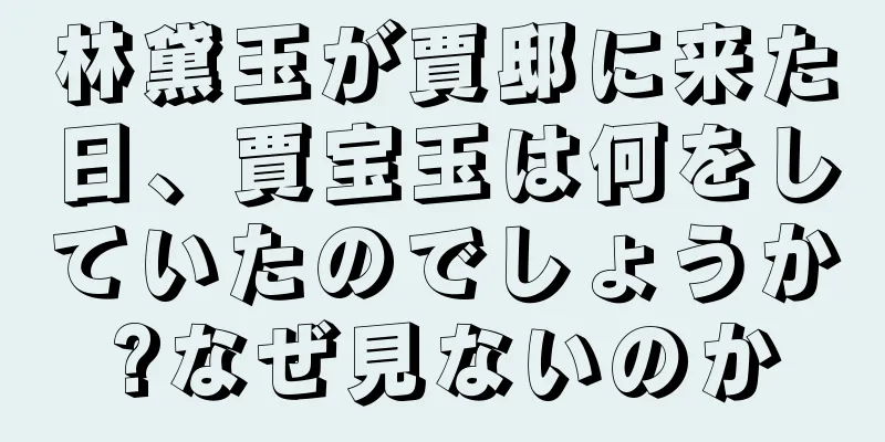 林黛玉が賈邸に来た日、賈宝玉は何をしていたのでしょうか?なぜ見ないのか