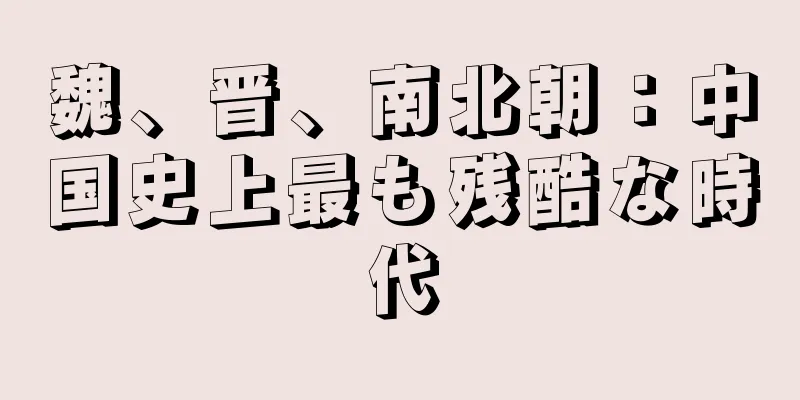 魏、晋、南北朝：中国史上最も残酷な時代