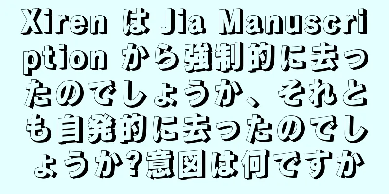 Xiren は Jia Manuscription から強制的に去ったのでしょうか、それとも自発的に去ったのでしょうか?意図は何ですか