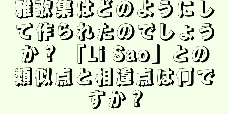 雅歌集はどのようにして作られたのでしょうか？ 「Li Sao」との類似点と相違点は何ですか？