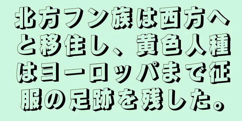 北方フン族は西方へと移住し、黄色人種はヨーロッパまで征服の足跡を残した。