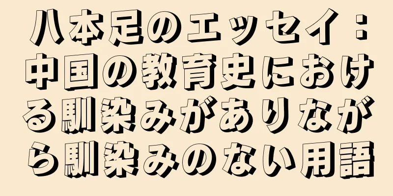 八本足のエッセイ：中国の教育史における馴染みがありながら馴染みのない用語