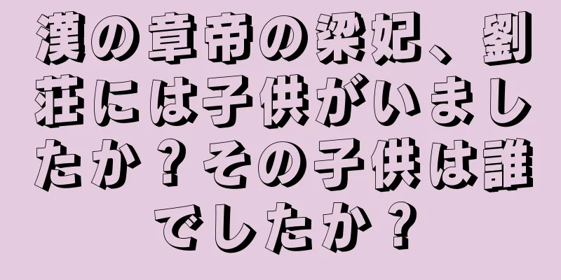 漢の章帝の梁妃、劉荘には子供がいましたか？その子供は誰でしたか？
