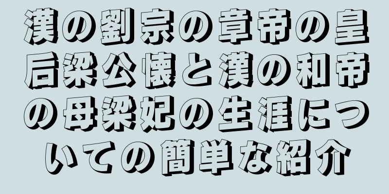 漢の劉宗の章帝の皇后梁公懐と漢の和帝の母梁妃の生涯についての簡単な紹介