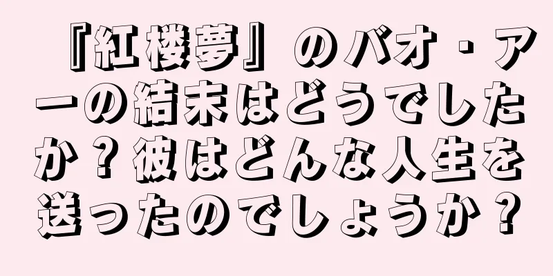 『紅楼夢』のバオ・アーの結末はどうでしたか？彼はどんな人生を送ったのでしょうか？