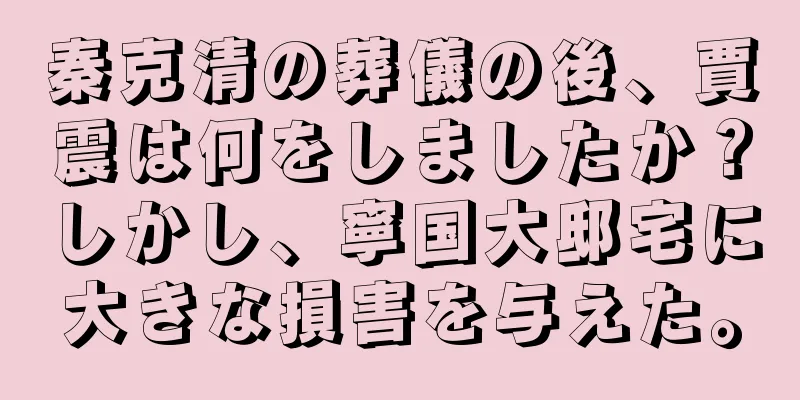 秦克清の葬儀の後、賈震は何をしましたか？しかし、寧国大邸宅に大きな損害を与えた。