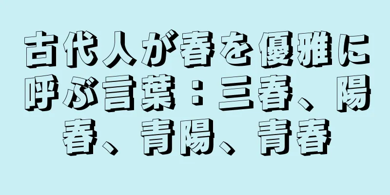 古代人が春を優雅に呼ぶ言葉：三春、陽春、青陽、青春