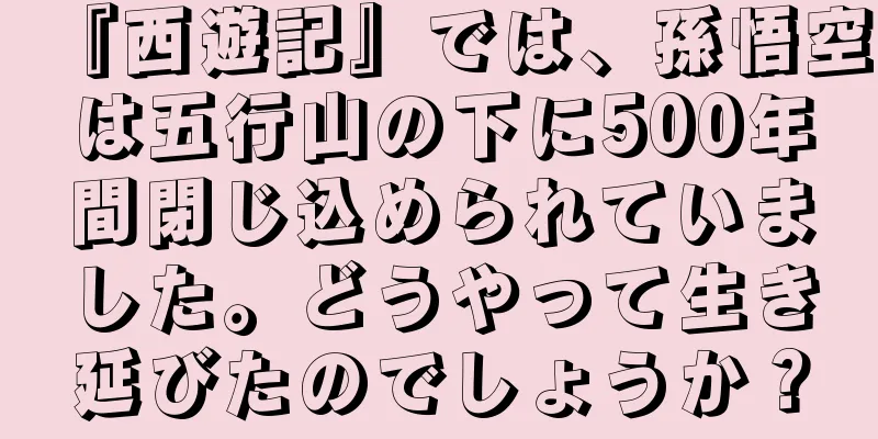 『西遊記』では、孫悟空は五行山の下に500年間閉じ込められていました。どうやって生き延びたのでしょうか？