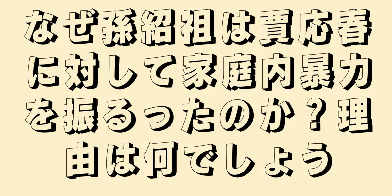 なぜ孫紹祖は賈応春に対して家庭内暴力を振るったのか？理由は何でしょう