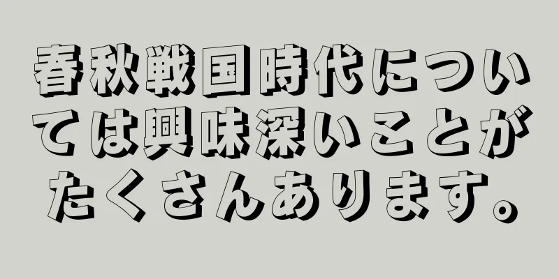 春秋戦国時代については興味深いことがたくさんあります。