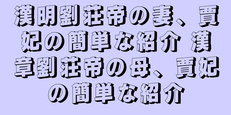 漢明劉荘帝の妻、賈妃の簡単な紹介 漢章劉荘帝の母、賈妃の簡単な紹介