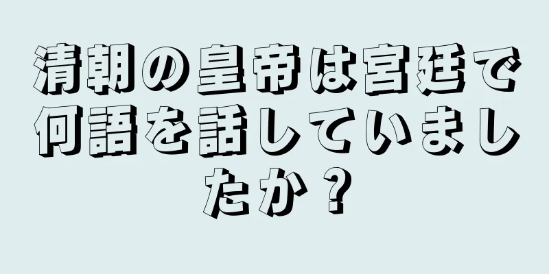 清朝の皇帝は宮廷で何語を話していましたか？