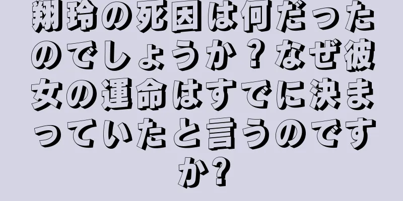 翔玲の死因は何だったのでしょうか？なぜ彼女の運命はすでに決まっていたと言うのですか?