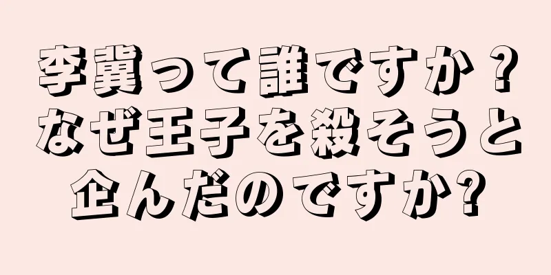 李冀って誰ですか？なぜ王子を殺そうと企んだのですか?