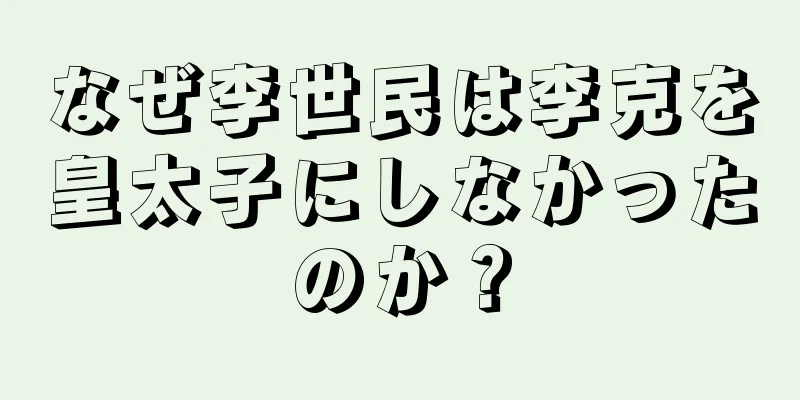 なぜ李世民は李克を皇太子にしなかったのか？