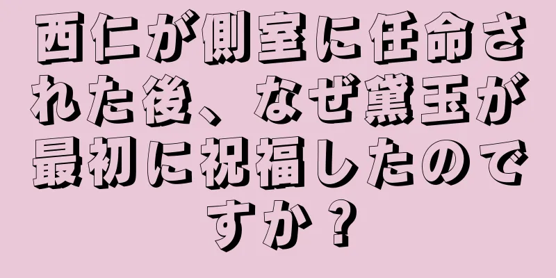 西仁が側室に任命された後、なぜ黛玉が最初に祝福したのですか？