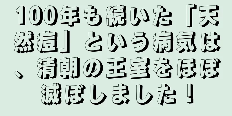 100年も続いた「天然痘」という病気は、清朝の王室をほぼ滅ぼしました！