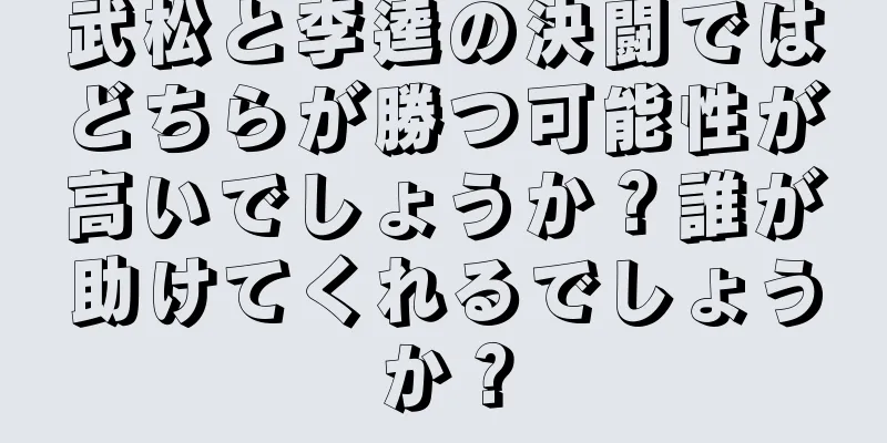 武松と李逵の決闘ではどちらが勝つ可能性が高いでしょうか？誰が助けてくれるでしょうか？