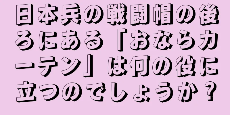 日本兵の戦闘帽の後ろにある「おならカーテン」は何の役に立つのでしょうか？