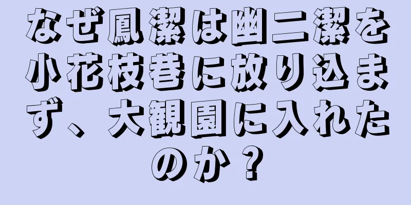 なぜ鳳潔は幽二潔を小花枝巷に放り込まず、大観園に入れたのか？