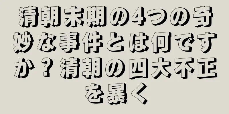 清朝末期の4つの奇妙な事件とは何ですか？清朝の四大不正を暴く