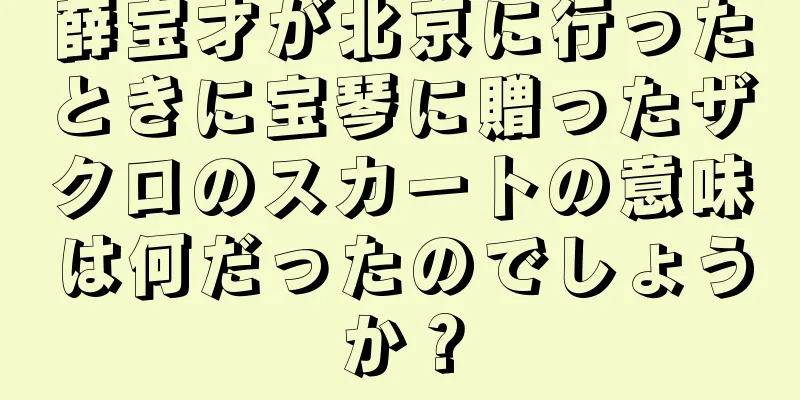 薛宝才が北京に行ったときに宝琴に贈ったザクロのスカートの意味は何だったのでしょうか？