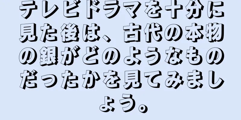 テレビドラマを十分に見た後は、古代の本物の銀がどのようなものだったかを見てみましょう。