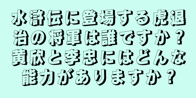 水滸伝に登場する虎退治の将軍は誰ですか？黄欣と李忠にはどんな能力がありますか？