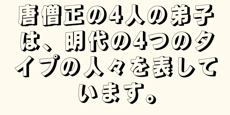 唐僧正の4人の弟子は、明代の4つのタイプの人々を表しています。