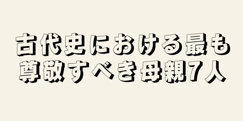 古代史における最も尊敬すべき母親7人