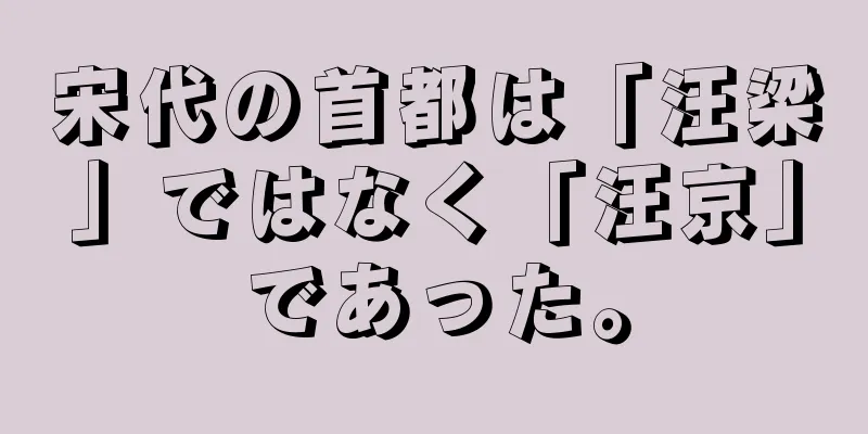 宋代の首都は「汪梁」ではなく「汪京」であった。