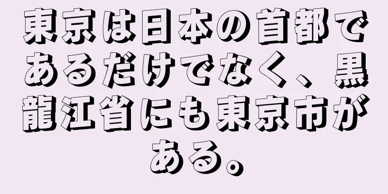 東京は日本の首都であるだけでなく、黒龍江省にも東京市がある。