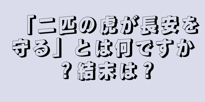 「二匹の虎が長安を守る」とは何ですか？結末は？