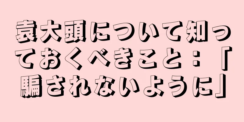 袁大頭について知っておくべきこと：「騙されないように」
