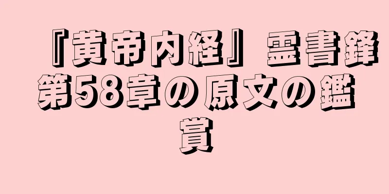 『黄帝内経』霊書鋒第58章の原文の鑑賞