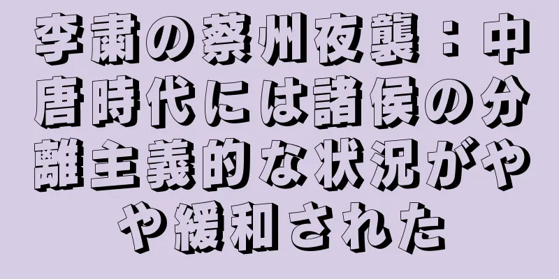 李粛の蔡州夜襲：中唐時代には諸侯の分離主義的な状況がやや緩和された