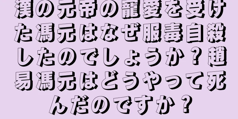 漢の元帝の寵愛を受けた馮元はなぜ服毒自殺したのでしょうか？趙易馮元はどうやって死んだのですか？
