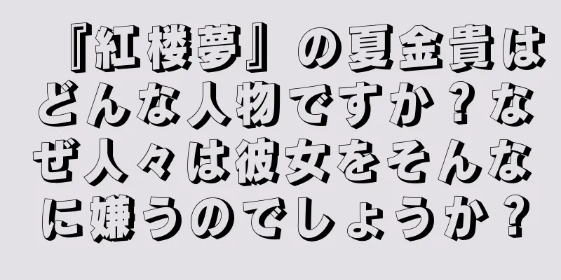 『紅楼夢』の夏金貴はどんな人物ですか？なぜ人々は彼女をそんなに嫌うのでしょうか？