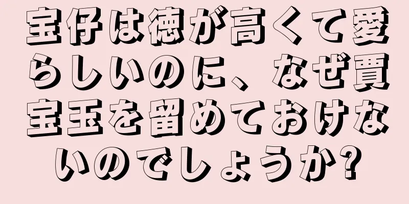 宝仔は徳が高くて愛らしいのに、なぜ賈宝玉を留めておけないのでしょうか?