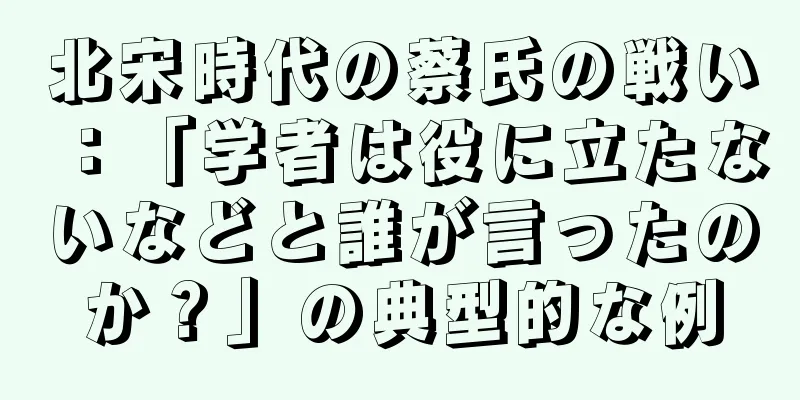 北宋時代の蔡氏の戦い：「学者は役に立たないなどと誰が言ったのか？」の典型的な例