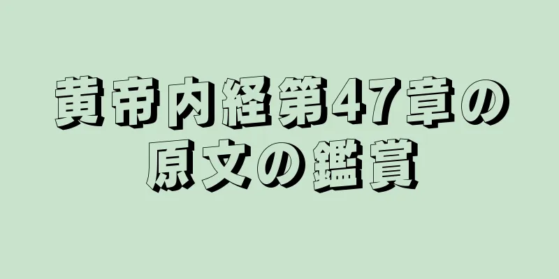 黄帝内経第47章の原文の鑑賞