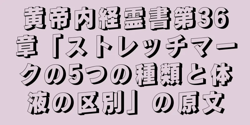 黄帝内経霊書第36章「ストレッチマークの5つの種類と体液の区別」の原文